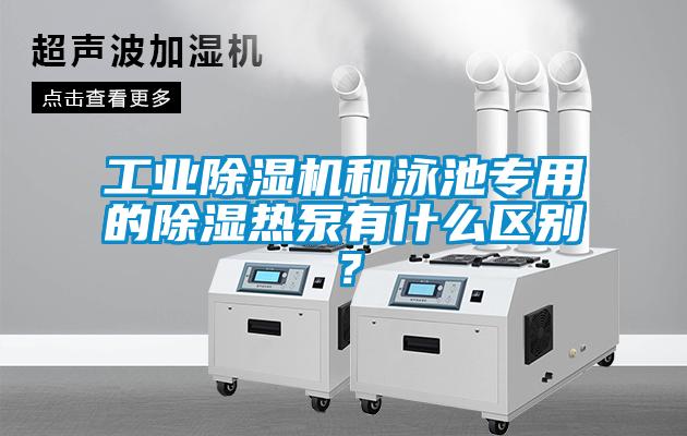 工業除濕機和泳池專用的除濕熱泵有什么區別？