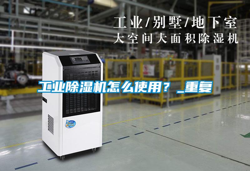 工業除濕機怎么使用？_重復