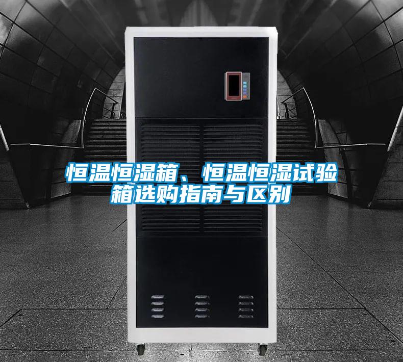 恒溫恒濕箱、恒溫恒濕試驗(yàn)箱選購指南與區(qū)別
