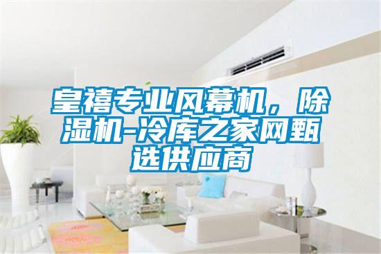 皇禧專業(yè)風(fēng)幕機，除濕機-冷庫之家網(wǎng)甄選供應(yīng)商