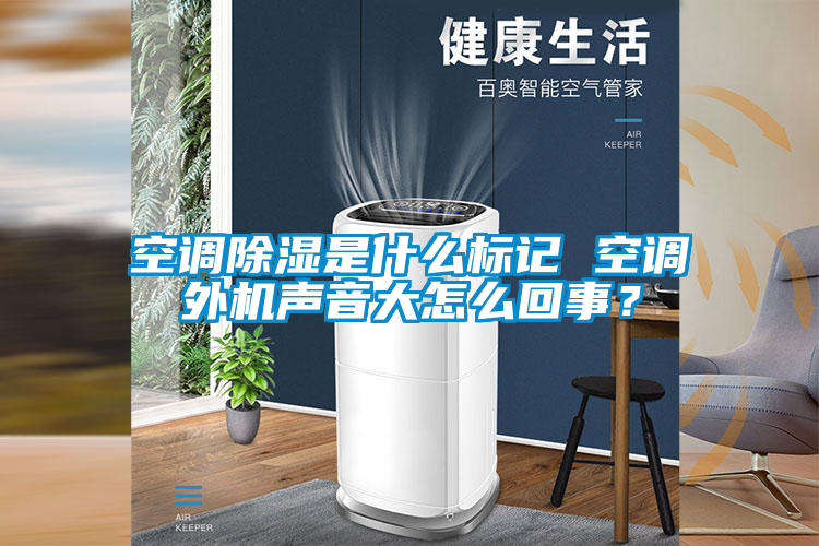 空調除濕是什么標記 空調外機聲音大怎么回事？