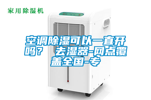 空調除濕可以一直開嗎？ 去濕器-網點覆蓋全國-專