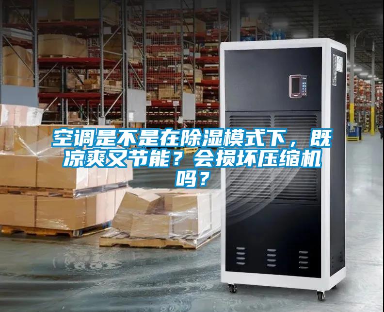 空調(diào)是不是在除濕模式下，既涼爽又節(jié)能？會(huì)損壞壓縮機(jī)嗎？