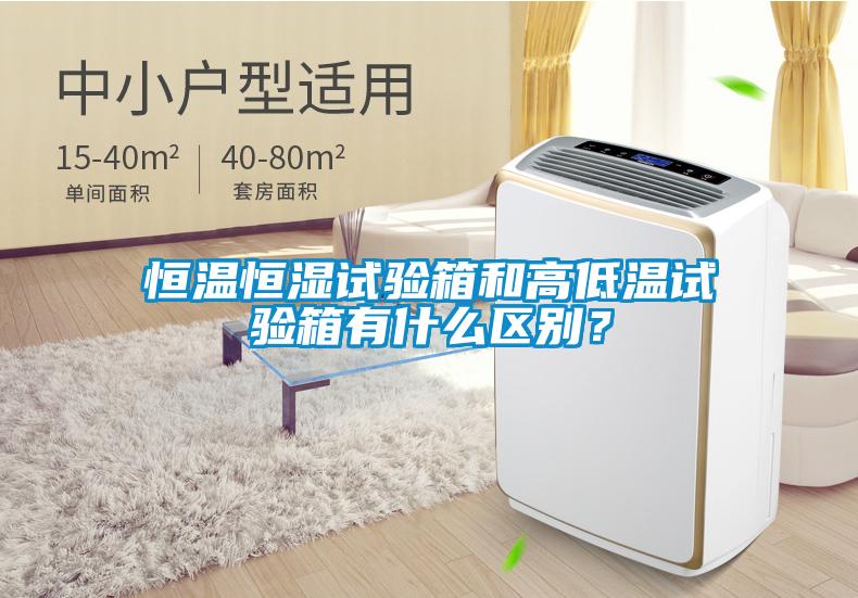 恒溫恒濕試驗箱和高低溫試驗箱有什么區別？