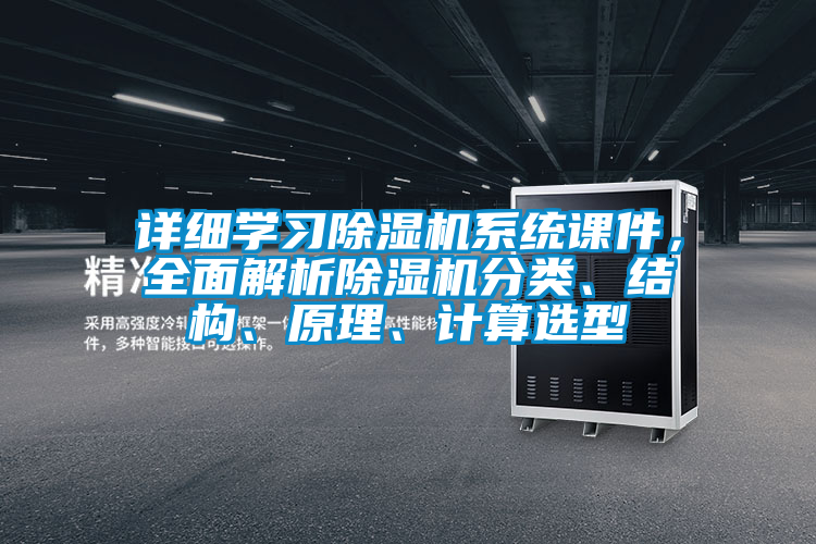詳細學習除濕機系統(tǒng)課件，全面解析除濕機分類、結(jié)構(gòu)、原理、計算選型
