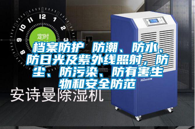 檔案防護(hù) 防潮、防水、防日光及紫外線照射，防塵、防污染、防有害生物和安全防范