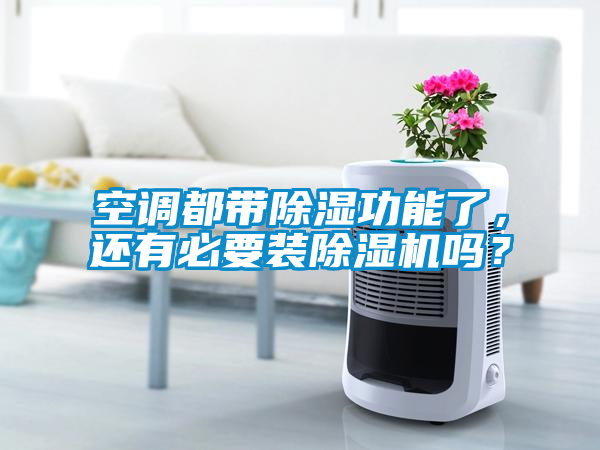 空調都帶除濕功能了，還有必要裝除濕機嗎？