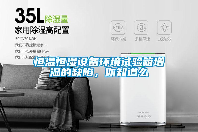 恒溫恒濕設備環境試驗箱增濕的缺陷，你知道么