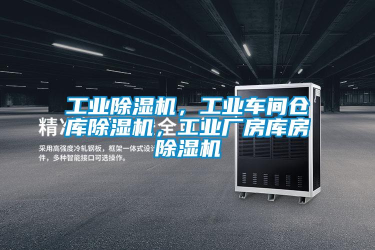 工業除濕機，工業車間倉庫除濕機，工業廠房庫房除濕機