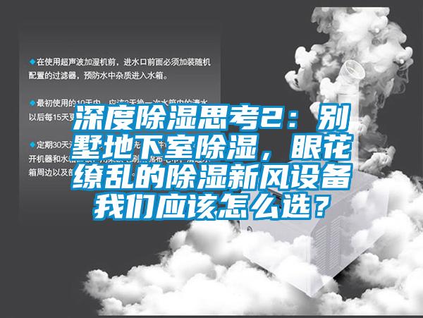 深度除濕思考2：別墅地下室除濕，眼花繚亂的除濕新風(fēng)設(shè)備我們應(yīng)該怎么選？