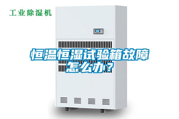 恒溫恒濕試驗(yàn)箱故障怎么辦？