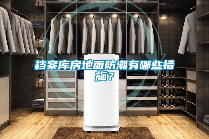 檔案庫(kù)房地面防潮有哪些措施？