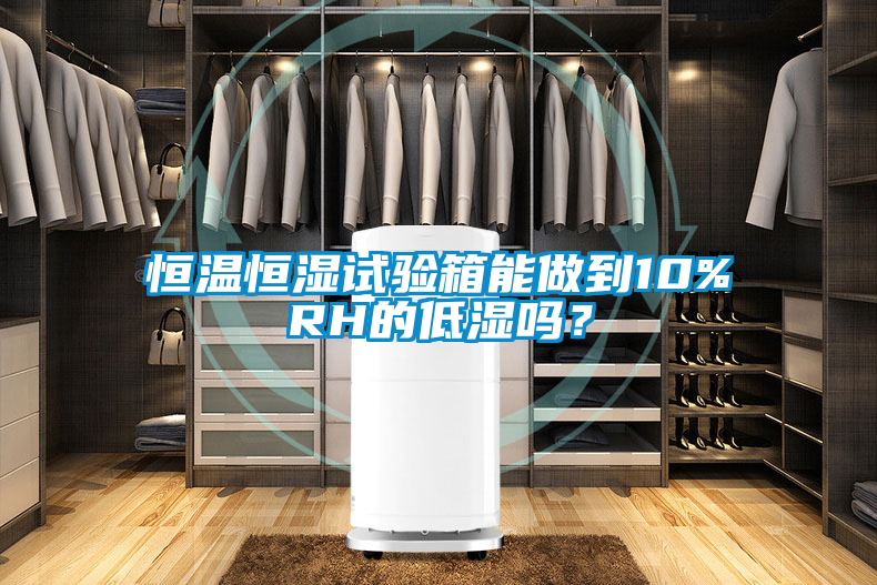 恒溫恒濕試驗箱能做到10%RH的低濕嗎？