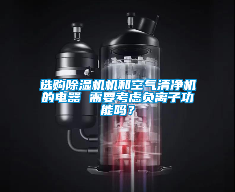 選購(gòu)除濕機(jī)機(jī)和空氣清凈機(jī)的電器 需要考慮負(fù)離子功能嗎？