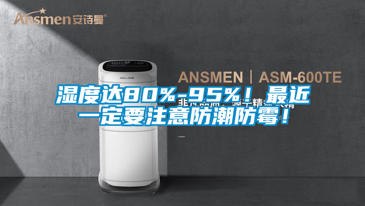 濕度達80%-95%！最近一定要注意防潮防霉！