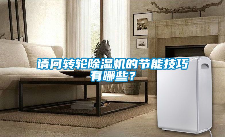 請問轉輪除濕機的節能技巧有哪些？