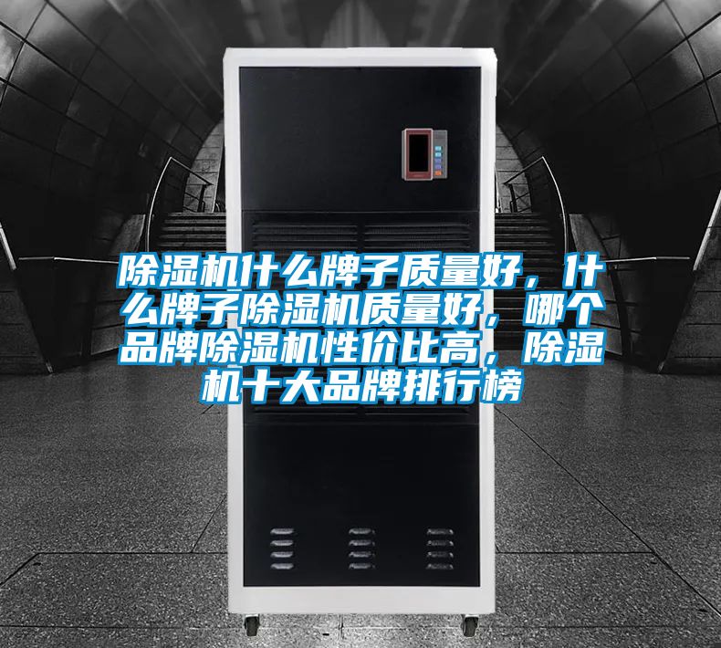 除濕機什么牌子質(zhì)量好，什么牌子除濕機質(zhì)量好，哪個品牌除濕機性價比高，除濕機十大品牌排行榜