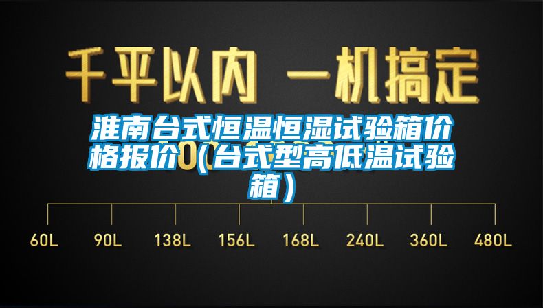淮南臺式恒溫恒濕試驗(yàn)箱價(jià)格報(bào)價(jià)（臺式型高低溫試驗(yàn)箱）