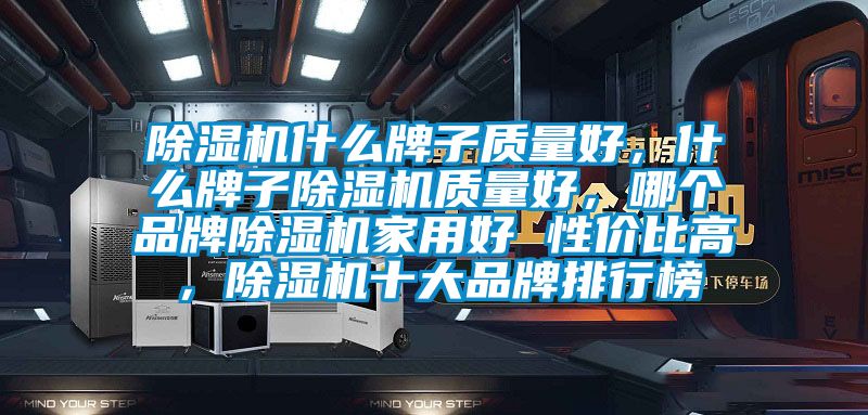 除濕機(jī)什么牌子質(zhì)量好，什么牌子除濕機(jī)質(zhì)量好，哪個(gè)品牌除濕機(jī)家用好 性?xún)r(jià)比高，除濕機(jī)十大品牌排行榜