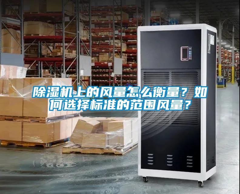 除濕機(jī)上的風(fēng)量怎么衡量？如何選擇標(biāo)準(zhǔn)的范圍風(fēng)量？