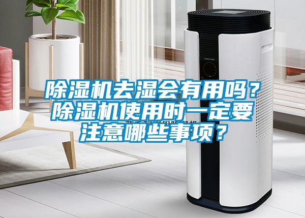 除濕機(jī)去濕會(huì)有用嗎？除濕機(jī)使用時(shí)一定要注意哪些事項(xiàng)？