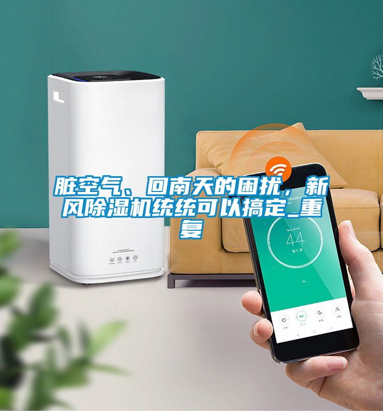 臟空氣、回南天的困擾，新風除濕機統統可以搞定_重復