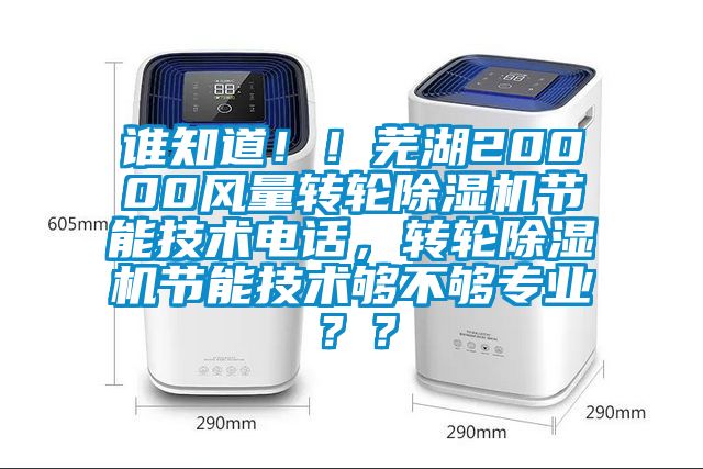 誰知道！！蕪湖20000風量轉輪除濕機節能技術電話，轉輪除濕機節能技術夠不夠專業？？
