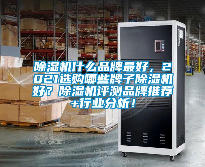 除濕機什么品牌最好，2021選購哪些牌子除濕機好？除濕機評測品牌推薦+行業分析！