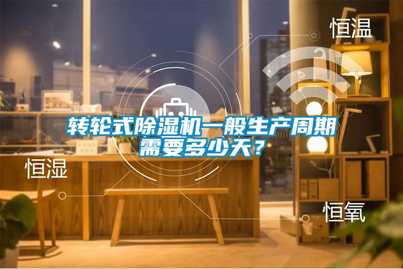 轉(zhuǎn)輪式除濕機一般生產(chǎn)周期需要多少天？