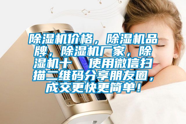 除濕機(jī)價(jià)格，除濕機(jī)品牌，除濕機(jī)廠家，除濕機(jī)十  使用微信掃描二維碼分享朋友圈，成交更快更簡(jiǎn)單！