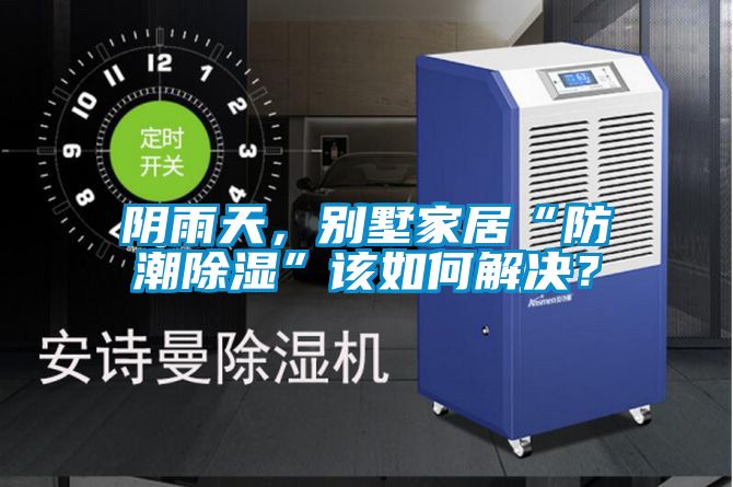 陰雨天，別墅家居“防潮除濕”該如何解決？