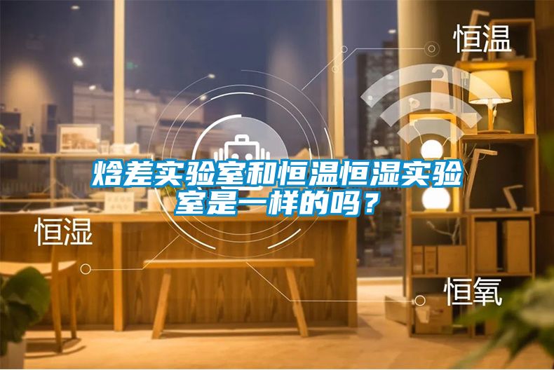 焓差實驗室和恒溫恒濕實驗室是一樣的嗎？