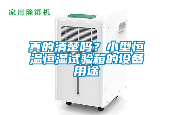真的清楚嗎？小型恒溫恒濕試驗箱的設備用途