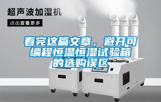 看完這篇文章，避開可編程恒溫恒濕試驗箱的選購誤區