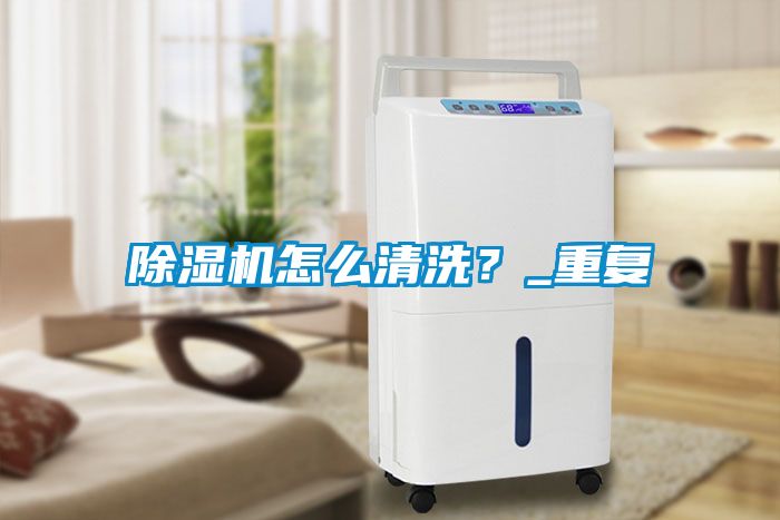 除濕機怎么清洗？_重復