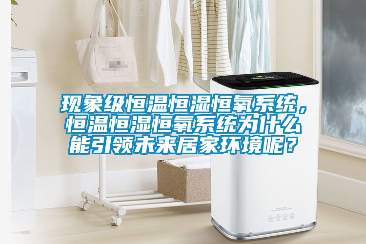 現象級恒溫恒濕恒氧系統，恒溫恒濕恒氧系統為什么能引領未來居家環境呢？