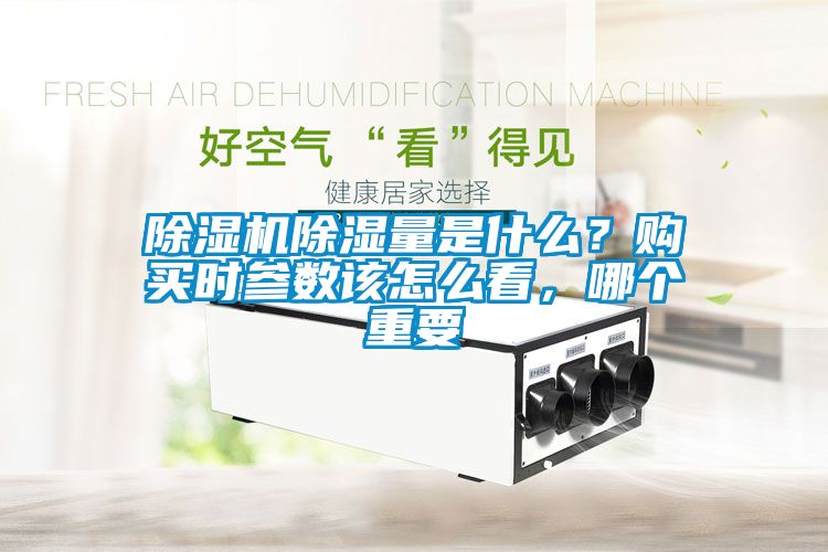除濕機(jī)除濕量是什么？購買時(shí)參數(shù)該怎么看，哪個(gè)重要