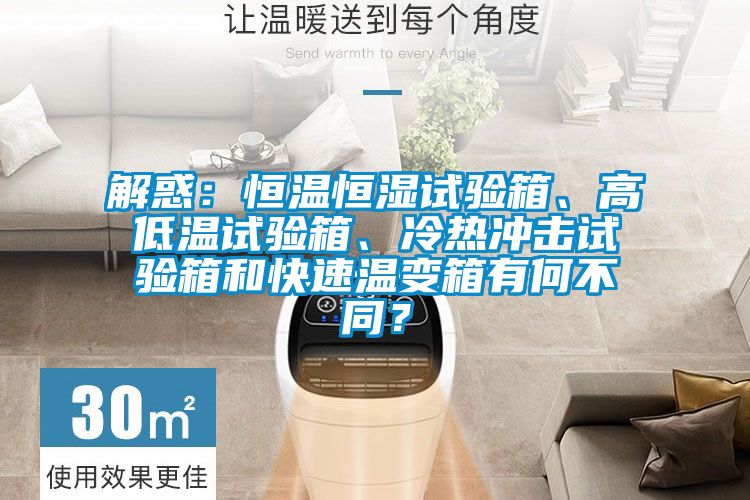 解惑：恒溫恒濕試驗箱、高低溫試驗箱、冷熱沖擊試驗箱和快速溫變箱有何不同？
