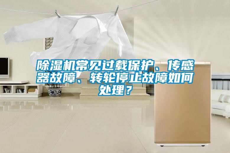 除濕機常見過載保護、傳感器故障、轉輪停止故障如何處理？