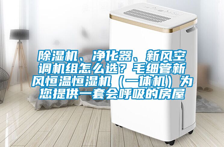 除濕機、凈化器、新風空調(diào)機組怎么選？毛細管新風恒溫恒濕機（一體機）為您提供一套會呼吸的房屋