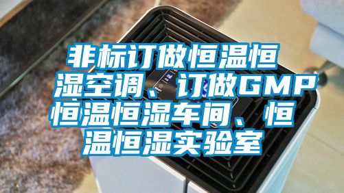 非標訂做恒溫恒濕空調、訂做GMP恒溫恒濕車間、恒溫恒濕實驗室