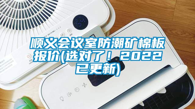 順義會議室防潮礦棉板報價(選對了！2022已更新)