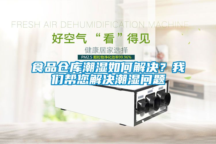 食品倉(cāng)庫(kù)潮濕如何解決？我們幫您解決潮濕問題