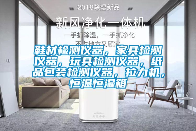 鞋材檢測儀器，家具檢測儀器，玩具檢測儀器，紙品包裝檢測儀器，拉力機，恒溫恒濕箱